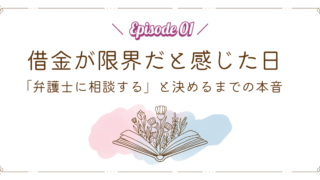 【Episode 01】借金が限界だと感じた日|「弁護士に相談する」と決めるまでの本音