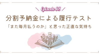 【Episode 08】分割予納金による履行テスト｜「また毎月払うのか」と思った正直な気持ち