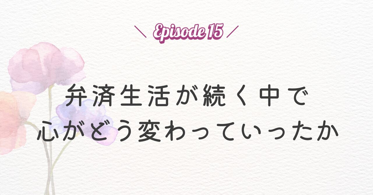 【Episode 15】再生計画認可後、弁済生活が続く中で心がどう変わっていったか